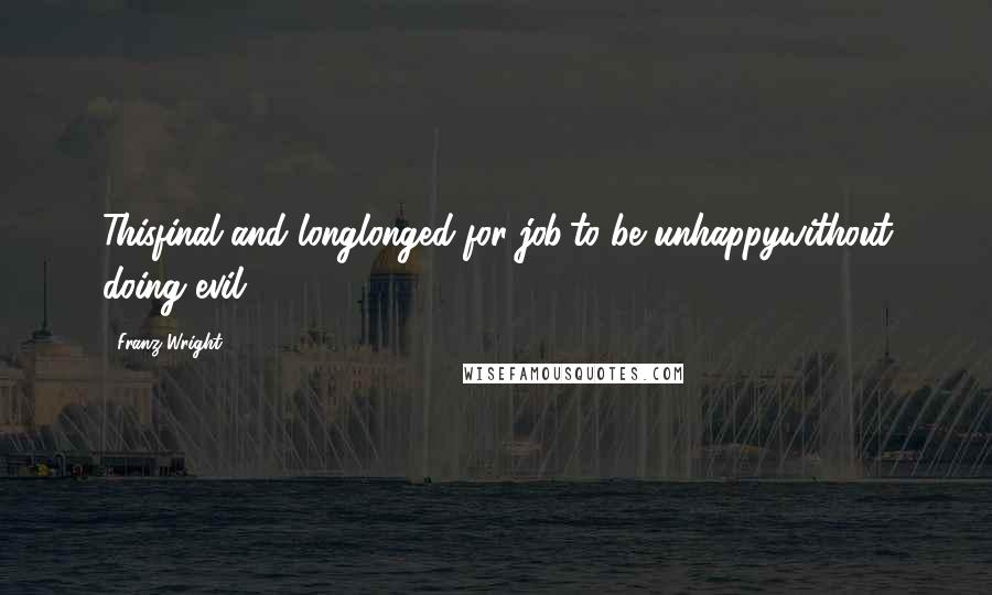 Franz Wright Quotes: Thisfinal and longlonged-for job:to be unhappywithout doing evil.