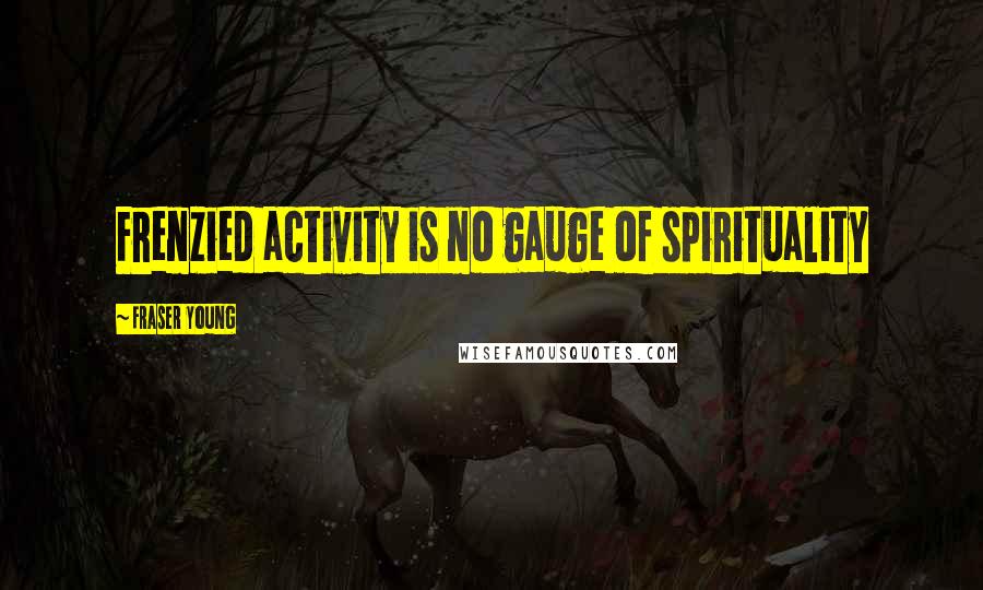 Fraser Young Quotes: Frenzied activity is no gauge of spirituality