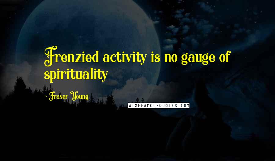 Fraser Young Quotes: Frenzied activity is no gauge of spirituality