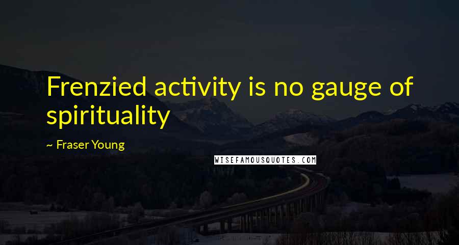 Fraser Young Quotes: Frenzied activity is no gauge of spirituality