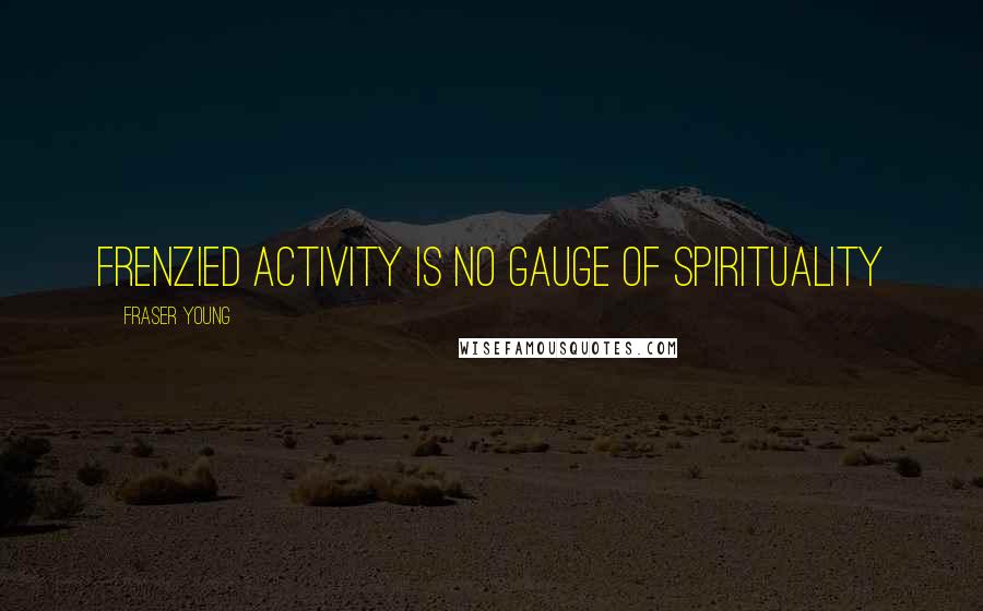 Fraser Young Quotes: Frenzied activity is no gauge of spirituality