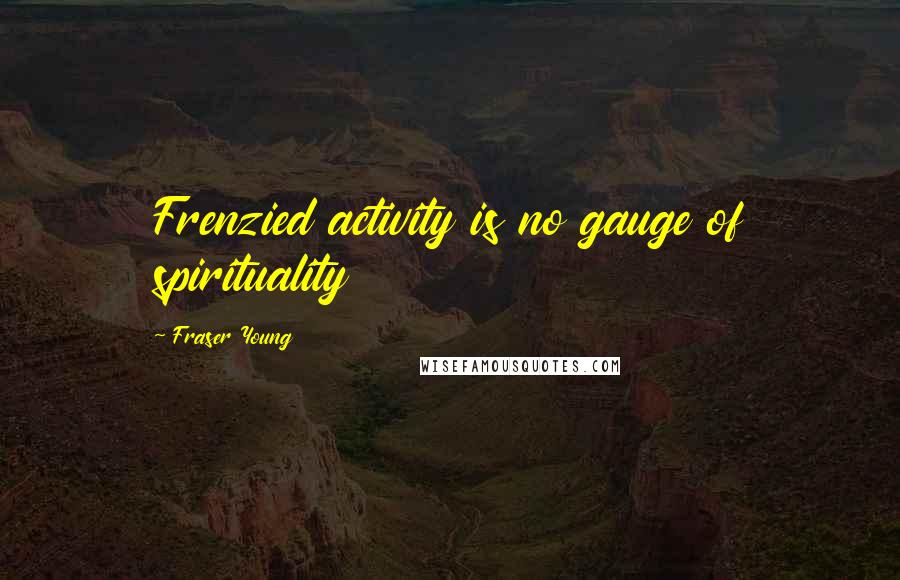 Fraser Young Quotes: Frenzied activity is no gauge of spirituality