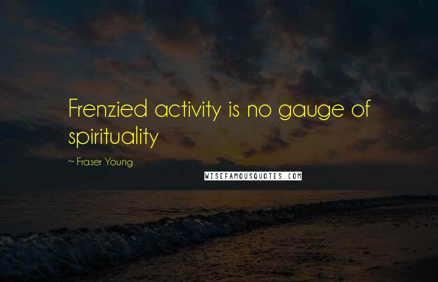 Fraser Young Quotes: Frenzied activity is no gauge of spirituality