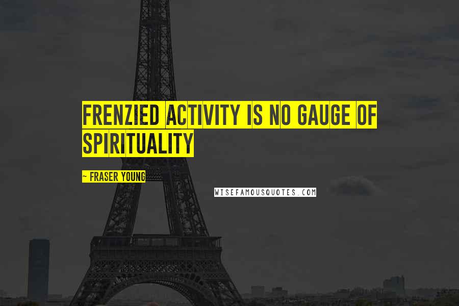 Fraser Young Quotes: Frenzied activity is no gauge of spirituality