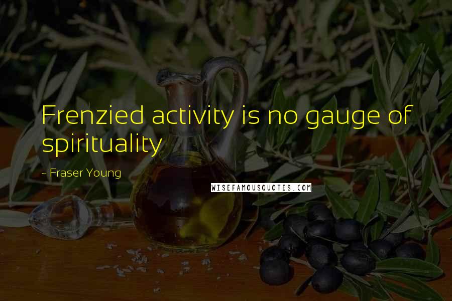 Fraser Young Quotes: Frenzied activity is no gauge of spirituality