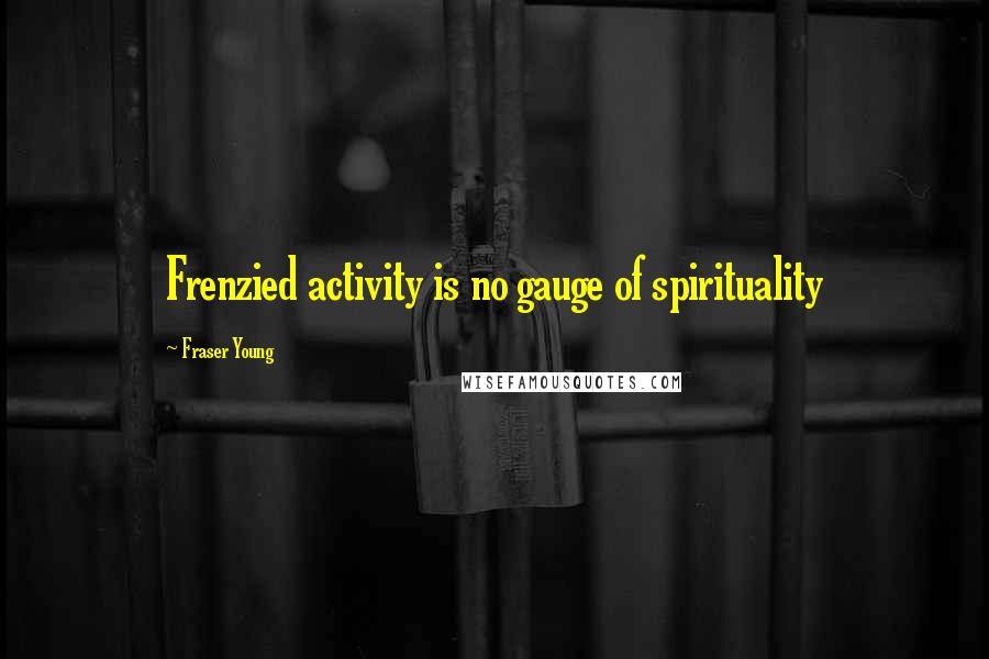 Fraser Young Quotes: Frenzied activity is no gauge of spirituality