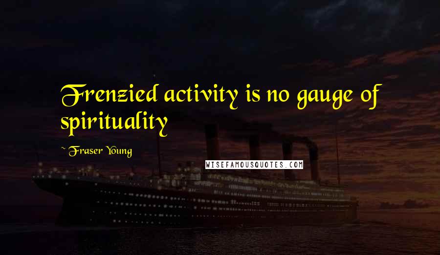 Fraser Young Quotes: Frenzied activity is no gauge of spirituality