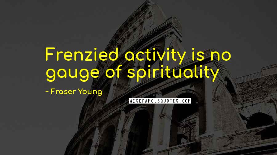 Fraser Young Quotes: Frenzied activity is no gauge of spirituality