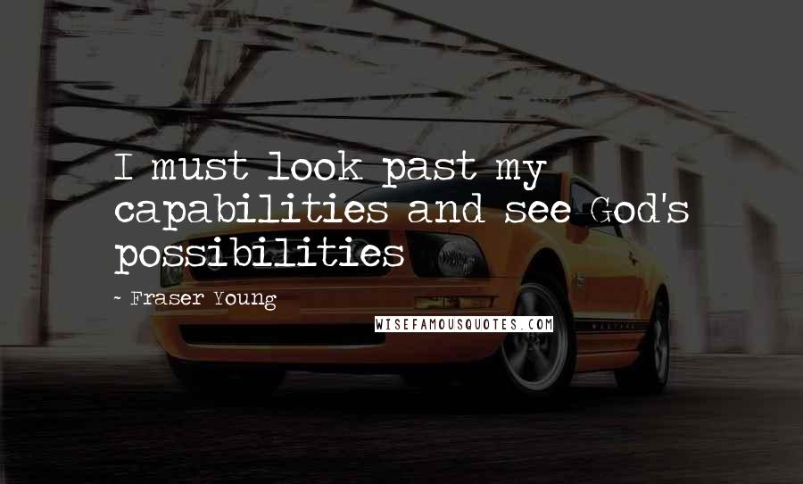 Fraser Young Quotes: I must look past my capabilities and see God's possibilities