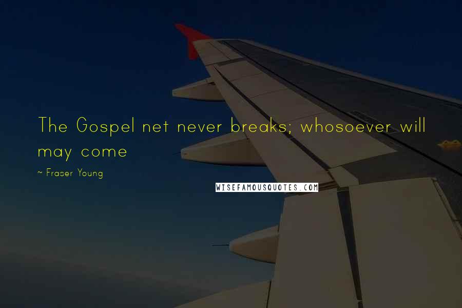 Fraser Young Quotes: The Gospel net never breaks; whosoever will may come