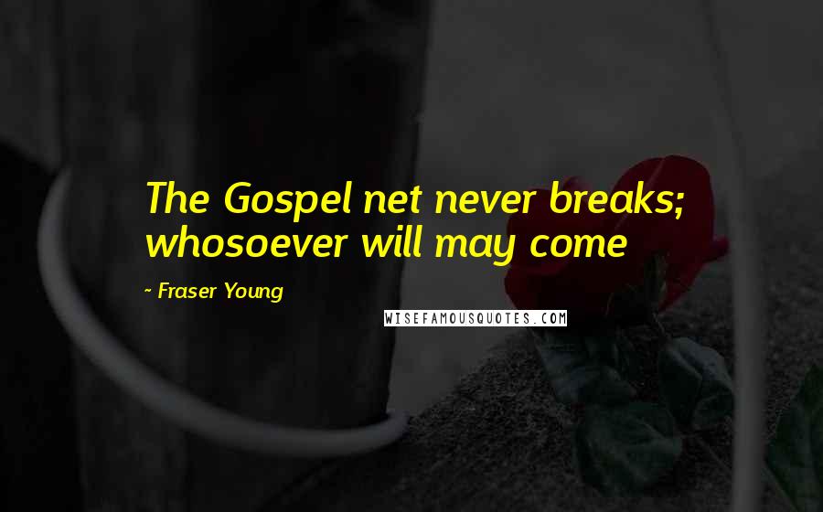 Fraser Young Quotes: The Gospel net never breaks; whosoever will may come