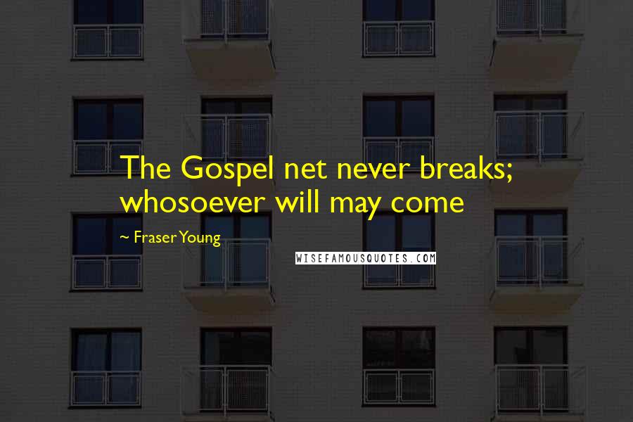 Fraser Young Quotes: The Gospel net never breaks; whosoever will may come