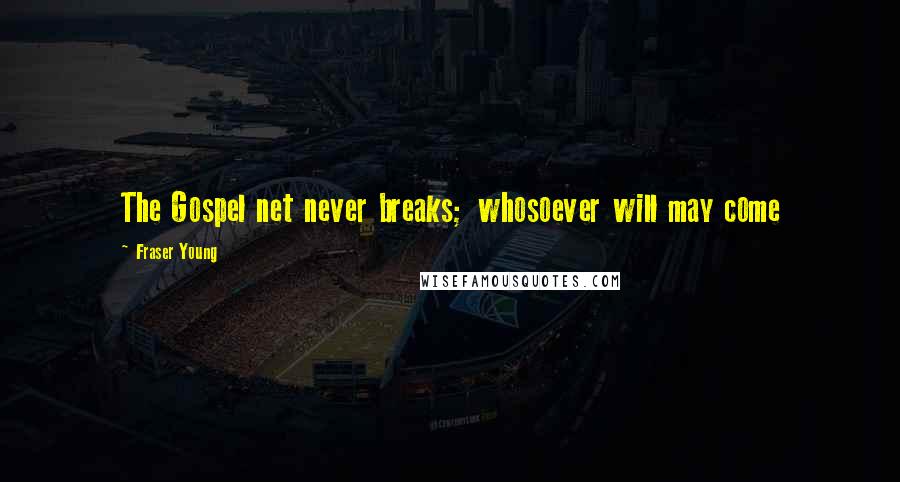 Fraser Young Quotes: The Gospel net never breaks; whosoever will may come