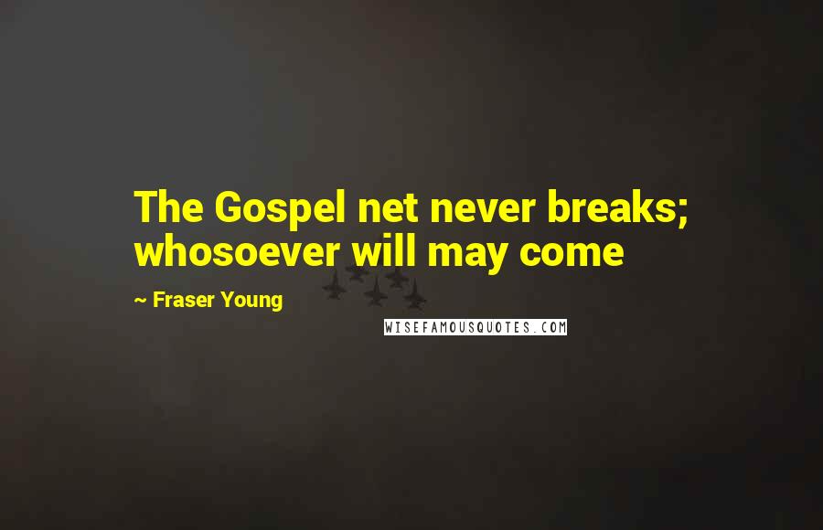 Fraser Young Quotes: The Gospel net never breaks; whosoever will may come