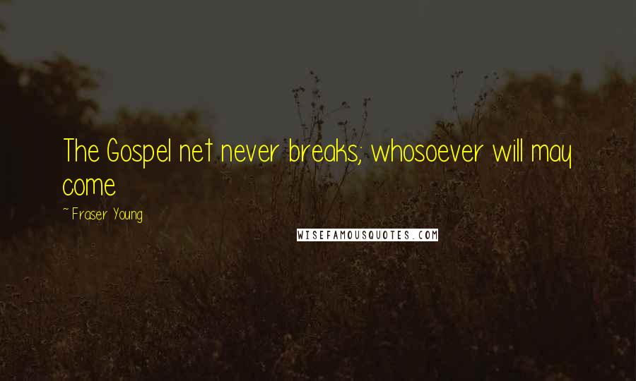 Fraser Young Quotes: The Gospel net never breaks; whosoever will may come