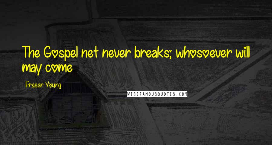 Fraser Young Quotes: The Gospel net never breaks; whosoever will may come