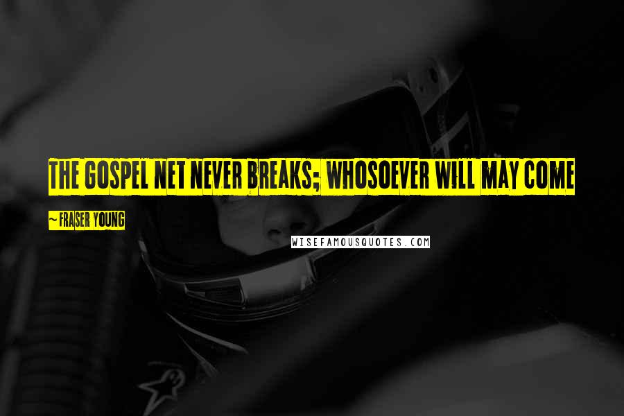 Fraser Young Quotes: The Gospel net never breaks; whosoever will may come