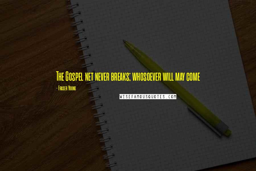 Fraser Young Quotes: The Gospel net never breaks; whosoever will may come