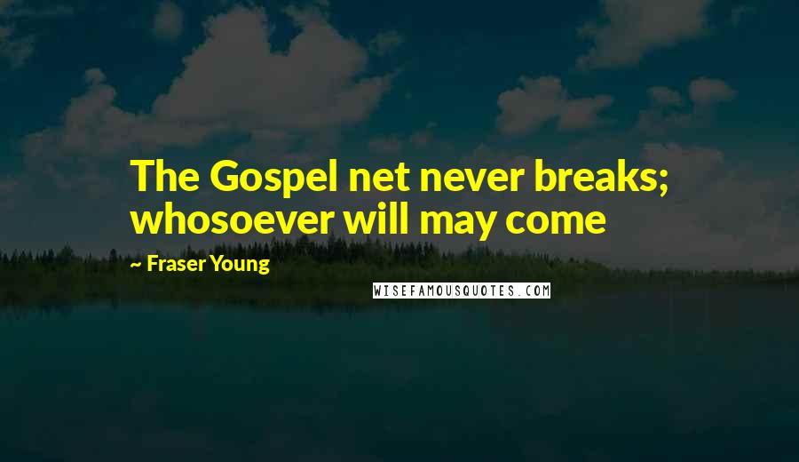 Fraser Young Quotes: The Gospel net never breaks; whosoever will may come