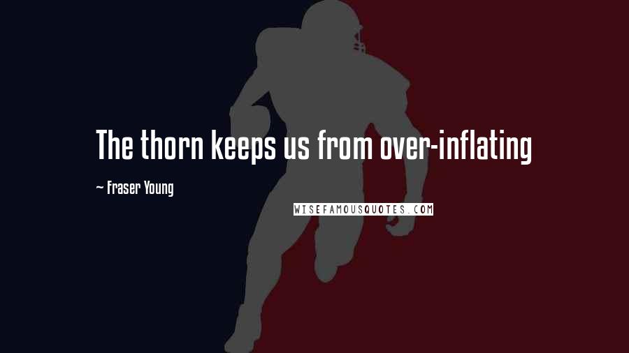 Fraser Young Quotes: The thorn keeps us from over-inflating
