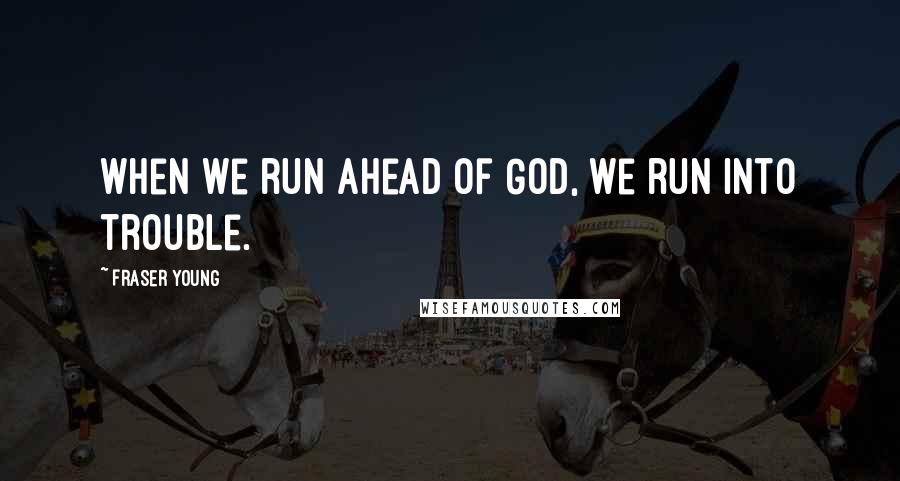 Fraser Young Quotes: When we run ahead of God, we run into trouble.