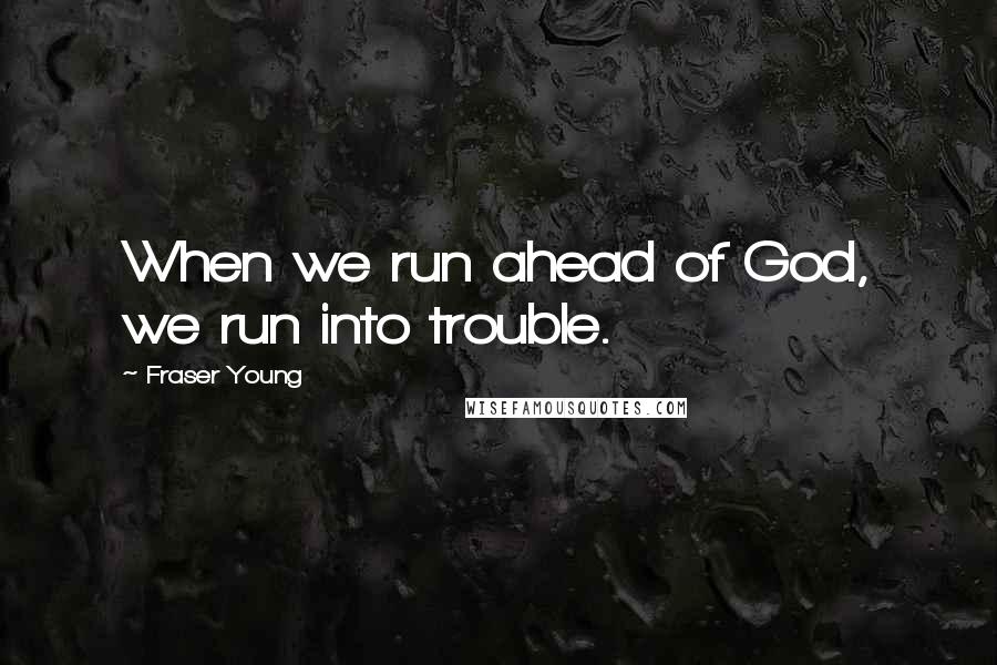 Fraser Young Quotes: When we run ahead of God, we run into trouble.