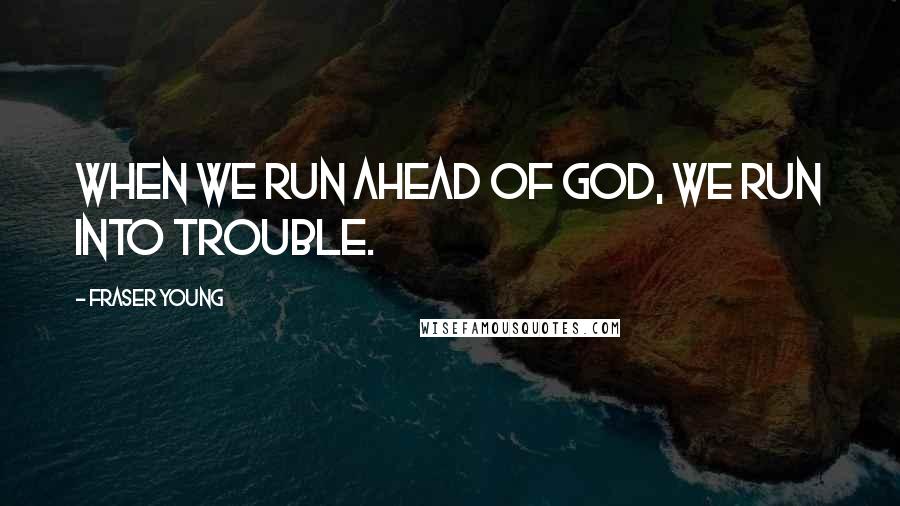 Fraser Young Quotes: When we run ahead of God, we run into trouble.