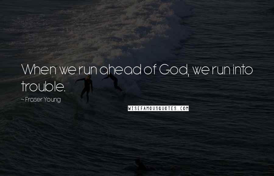 Fraser Young Quotes: When we run ahead of God, we run into trouble.