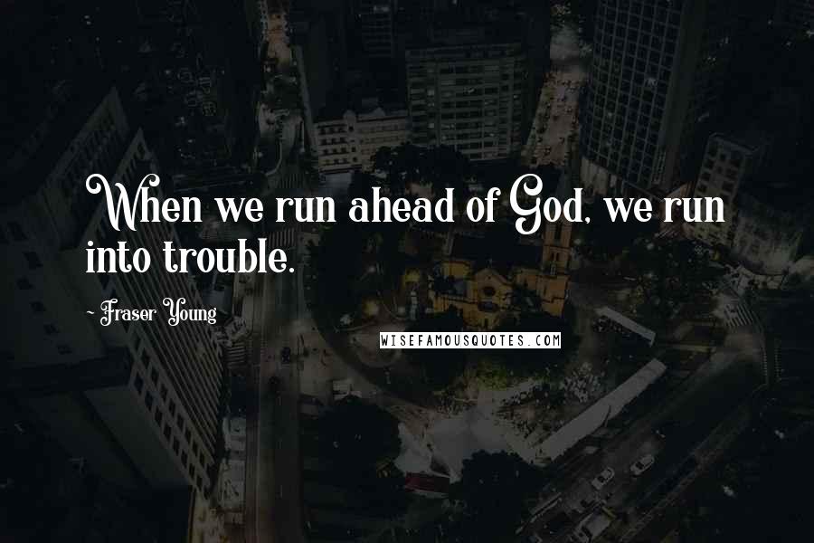 Fraser Young Quotes: When we run ahead of God, we run into trouble.