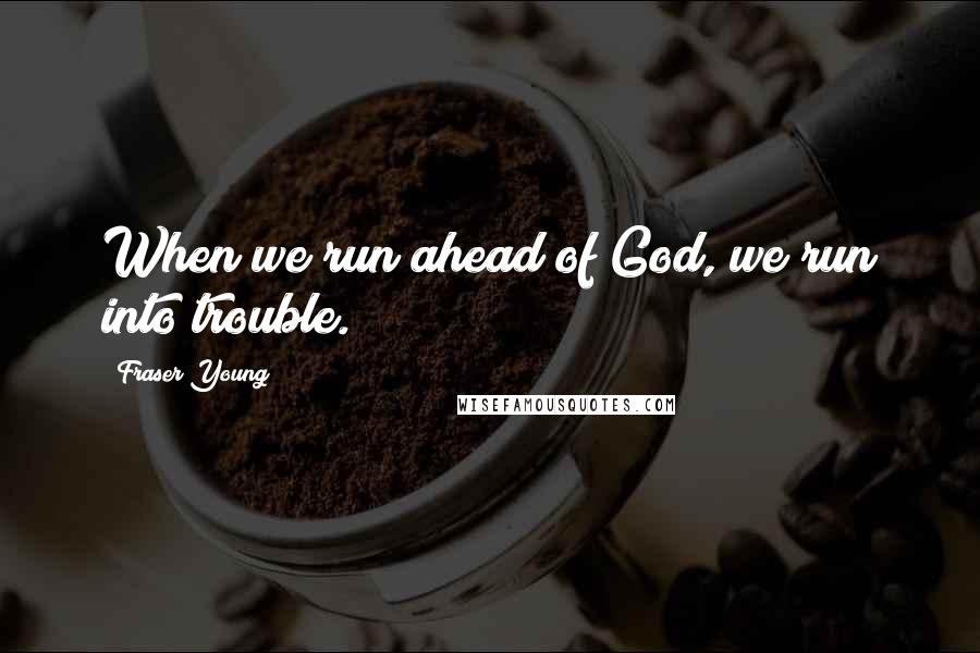Fraser Young Quotes: When we run ahead of God, we run into trouble.