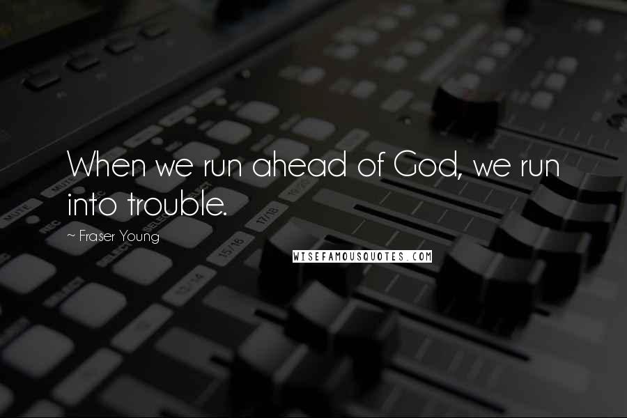 Fraser Young Quotes: When we run ahead of God, we run into trouble.