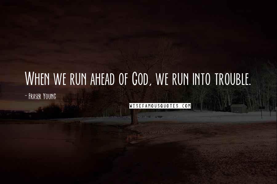Fraser Young Quotes: When we run ahead of God, we run into trouble.