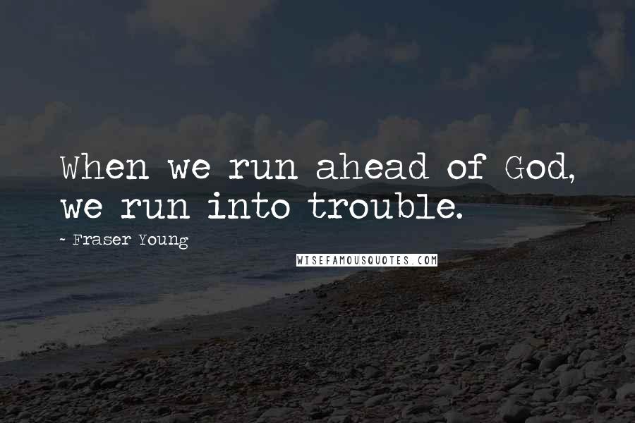 Fraser Young Quotes: When we run ahead of God, we run into trouble.