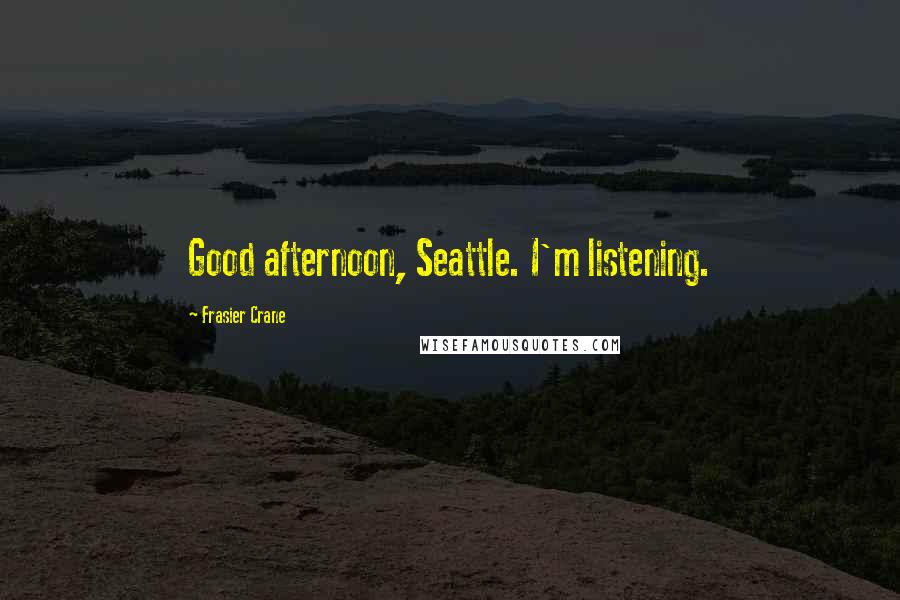 Frasier Crane Quotes: Good afternoon, Seattle. I'm listening.