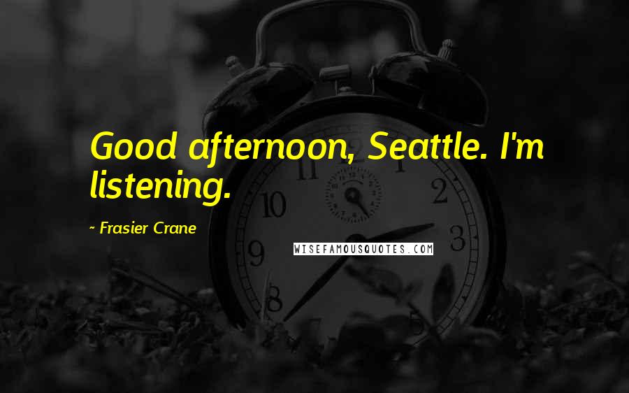 Frasier Crane Quotes: Good afternoon, Seattle. I'm listening.