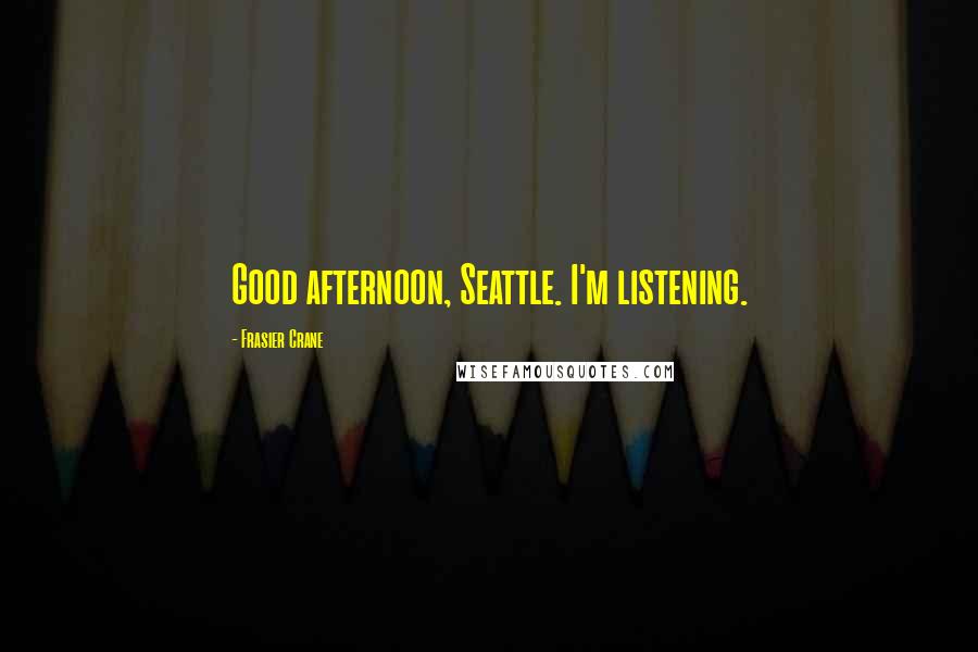 Frasier Crane Quotes: Good afternoon, Seattle. I'm listening.