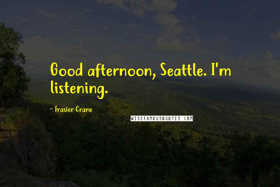 Frasier Crane Quotes: Good afternoon, Seattle. I'm listening.