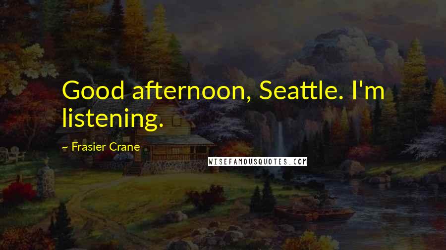 Frasier Crane Quotes: Good afternoon, Seattle. I'm listening.