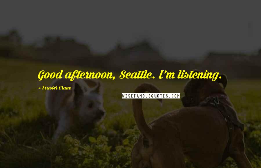 Frasier Crane Quotes: Good afternoon, Seattle. I'm listening.