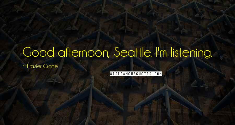 Frasier Crane Quotes: Good afternoon, Seattle. I'm listening.