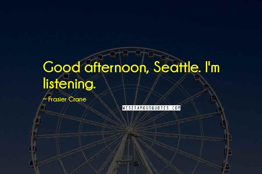 Frasier Crane Quotes: Good afternoon, Seattle. I'm listening.