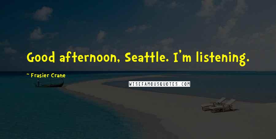 Frasier Crane Quotes: Good afternoon, Seattle. I'm listening.