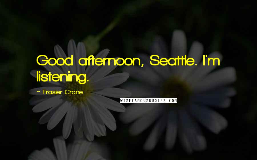 Frasier Crane Quotes: Good afternoon, Seattle. I'm listening.