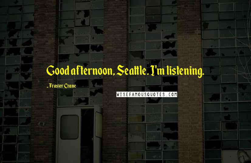 Frasier Crane Quotes: Good afternoon, Seattle. I'm listening.