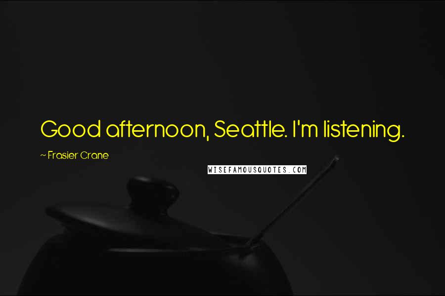 Frasier Crane Quotes: Good afternoon, Seattle. I'm listening.