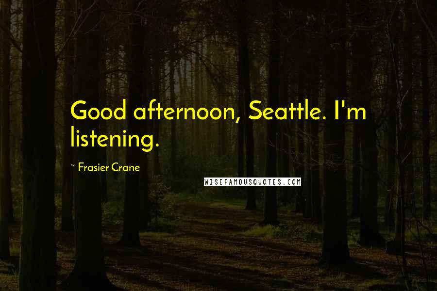 Frasier Crane Quotes: Good afternoon, Seattle. I'm listening.