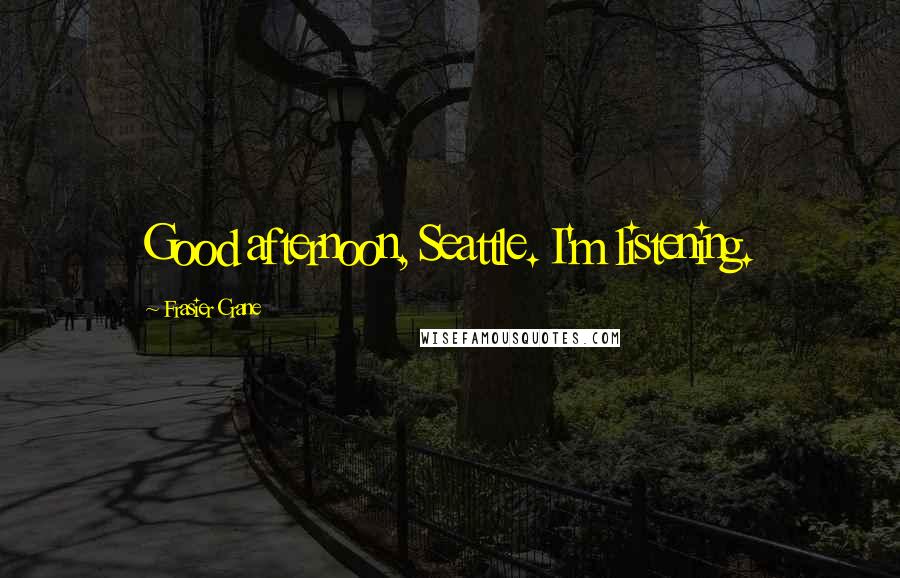 Frasier Crane Quotes: Good afternoon, Seattle. I'm listening.