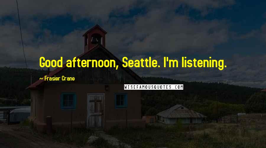 Frasier Crane Quotes: Good afternoon, Seattle. I'm listening.