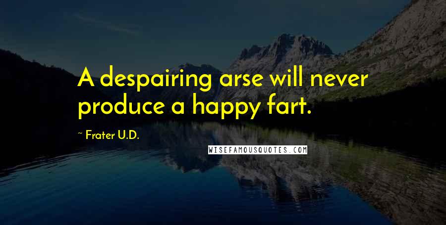 Frater U.D. Quotes: A despairing arse will never produce a happy fart.