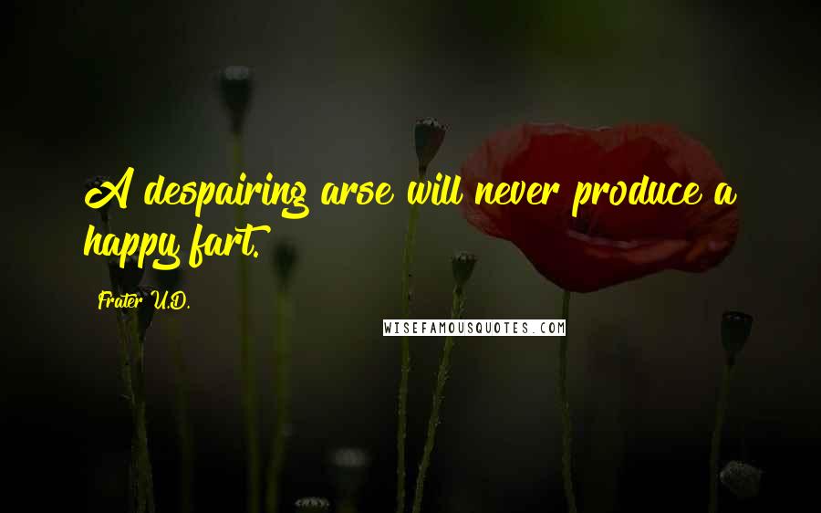 Frater U.D. Quotes: A despairing arse will never produce a happy fart.